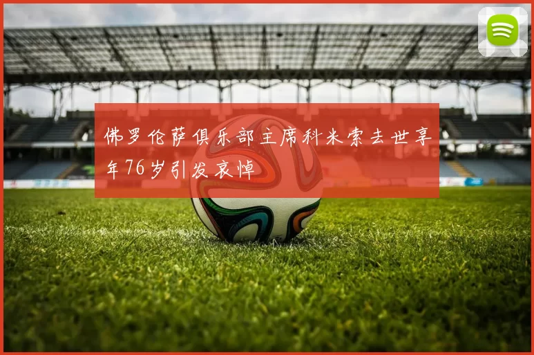 佛罗伦萨俱乐部主席科米索去世享年76岁引发哀悼