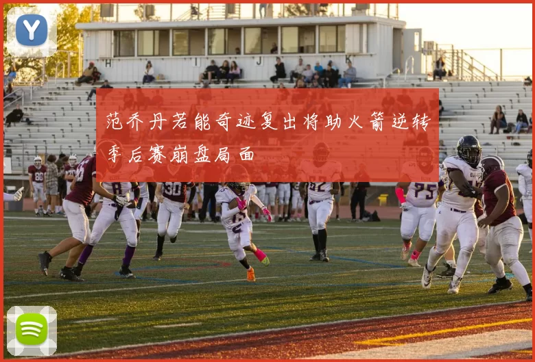 范乔丹若能奇迹复出将助火箭逆转季后赛崩盘局面