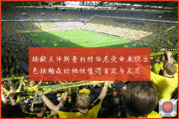 杨毅点评斯普利特临危受命表现出色杨瀚森的牺牲值得肯定与反思